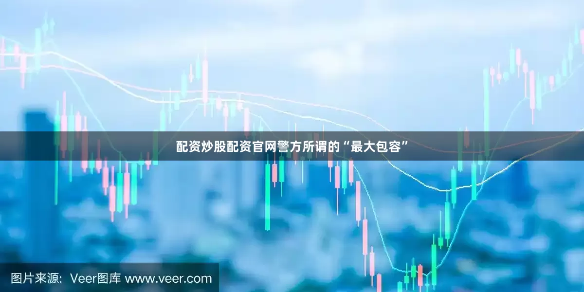 配资炒股配资官网警方所谓的“最大包容”