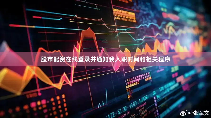股市配资在线登录并通知我入职时间和相关程序