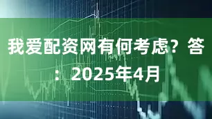 我爱配资网有何考虑？　　答：2025年4月