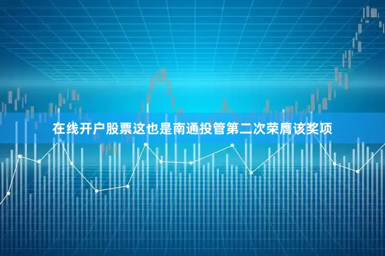 在线开户股票这也是南通投管第二次荣膺该奖项