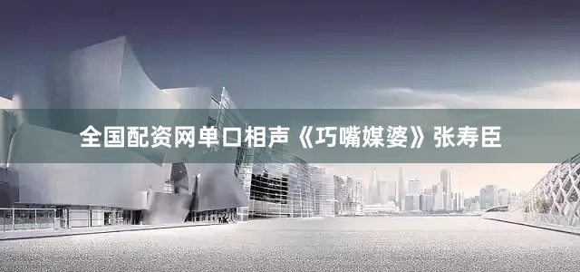 全国配资网单口相声《巧嘴媒婆》张寿臣
