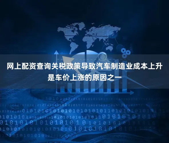 网上配资查询关税政策导致汽车制造业成本上升是车价上涨的原因之一