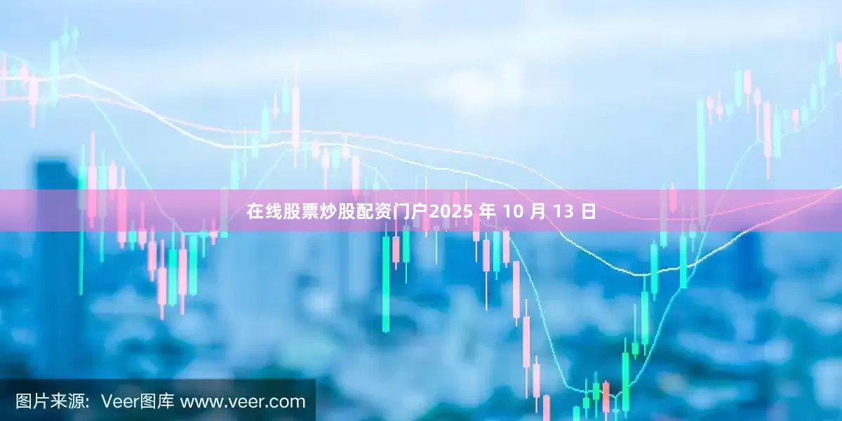 在线股票炒股配资门户2025 年 10 月 13 日