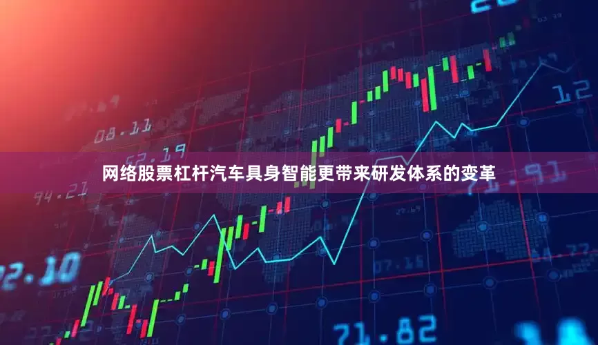 网络股票杠杆汽车具身智能更带来研发体系的变革