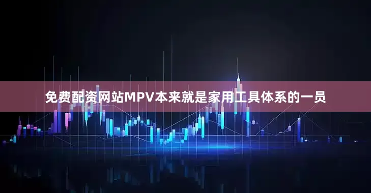 免费配资网站MPV本来就是家用工具体系的一员
