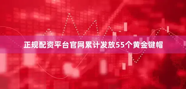 正规配资平台官网累计发放55个黄金键帽