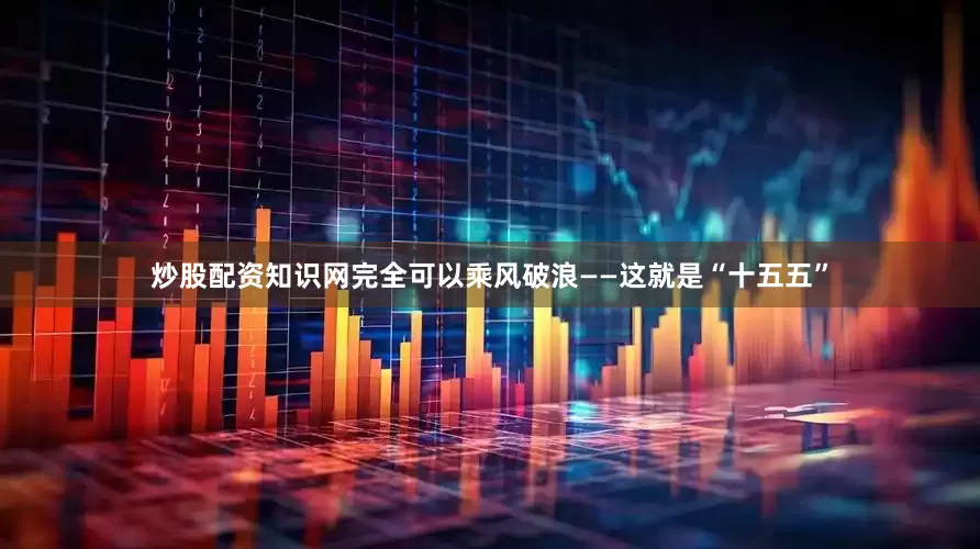 炒股配资知识网完全可以乘风破浪——这就是“十五五”