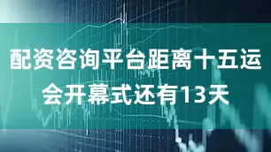 配资咨询平台距离十五运会开幕式还有13天