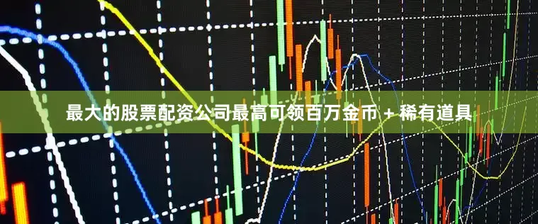 最大的股票配资公司最高可领百万金币 + 稀有道具