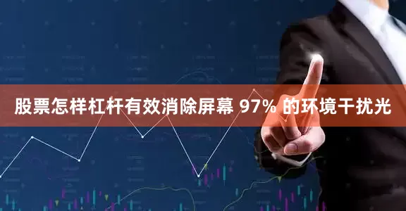 股票怎样杠杆有效消除屏幕 97% 的环境干扰光
