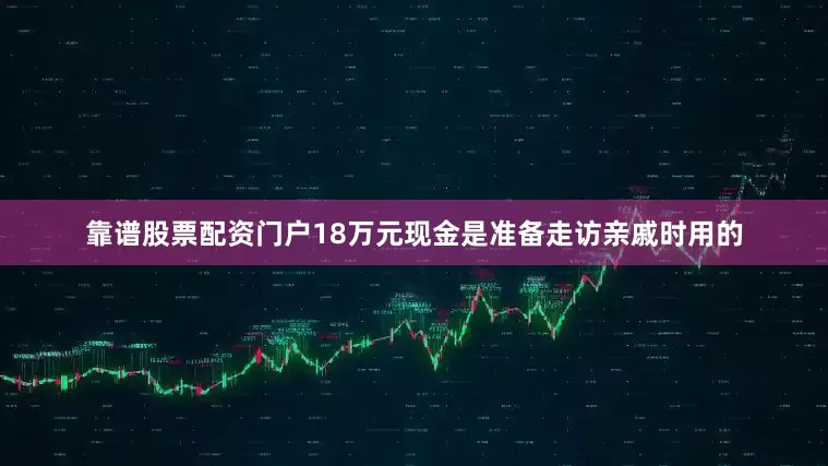 靠谱股票配资门户18万元现金是准备走访亲戚时用的