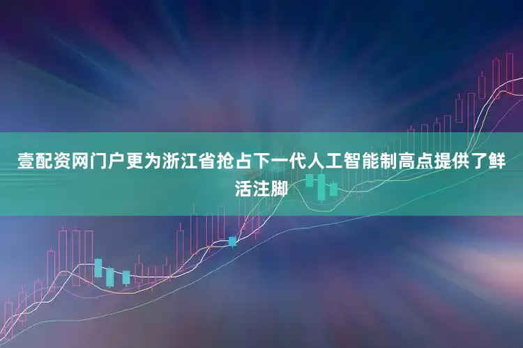 壹配资网门户更为浙江省抢占下一代人工智能制高点提供了鲜活注脚