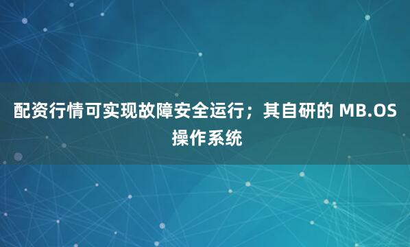 配资行情可实现故障安全运行;其自研的 MB.OS 操作系统