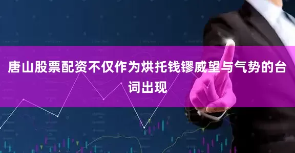 唐山股票配资不仅作为烘托钱镠威望与气势的台词出现
