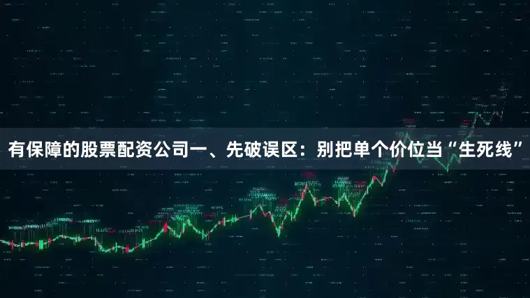 有保障的股票配资公司一、先破误区：别把单个价位当“生死线”