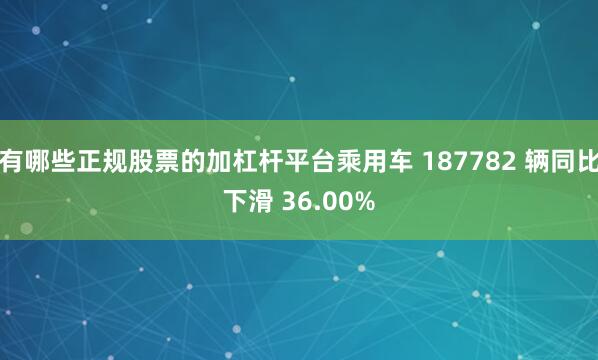 有哪些正规股票的加杠杆平台乘用车 187782 辆同比下滑 36.00%