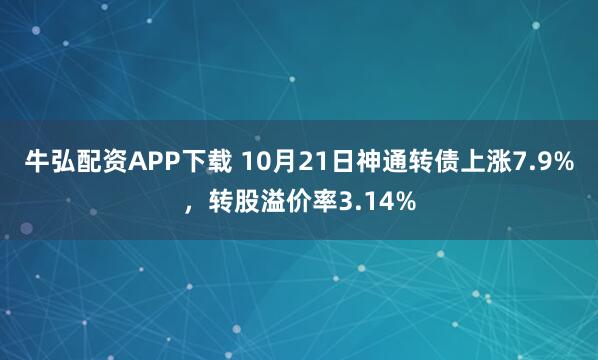 牛弘配资APP下载 10月21日神通转债上涨7.9%，转股溢价率3.14%