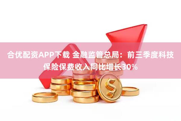合优配资APP下载 金融监管总局：前三季度科技保险保费收入同比增长30%