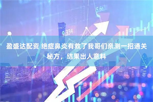 盈盛达配资 绝症鼻炎有救了我哥们亲测一招通关秘方，结果出人意料