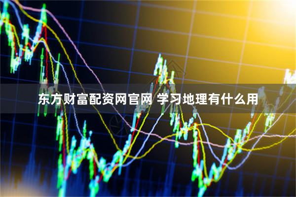 东方财富配资网官网 学习地理有什么用