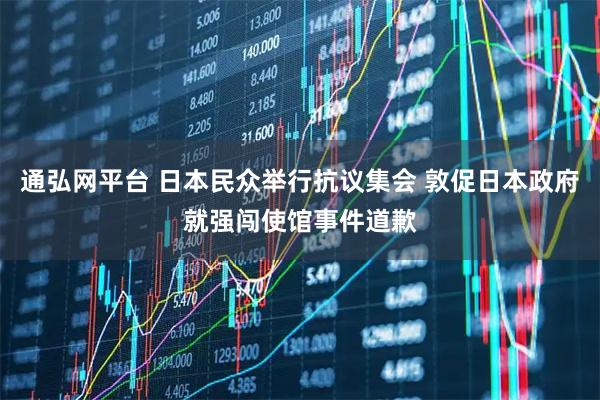通弘网平台 日本民众举行抗议集会 敦促日本政府就强闯使馆事件道歉