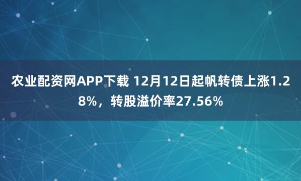 农业配资网APP下载 12月12日起帆转债上涨1.28%，转股溢价率27.56%