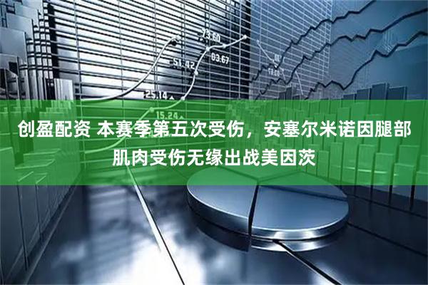 创盈配资 本赛季第五次受伤，安塞尔米诺因腿部肌肉受伤无缘出战美因茨